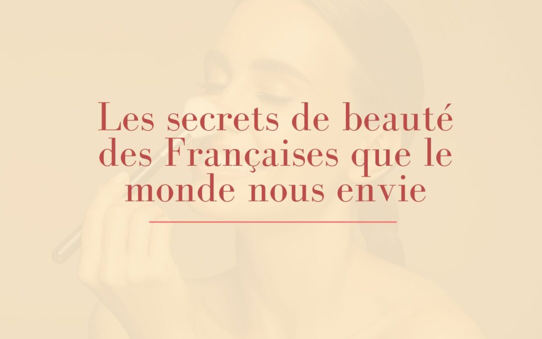 Les secrets de beauté des Françaises que le monde nous envie