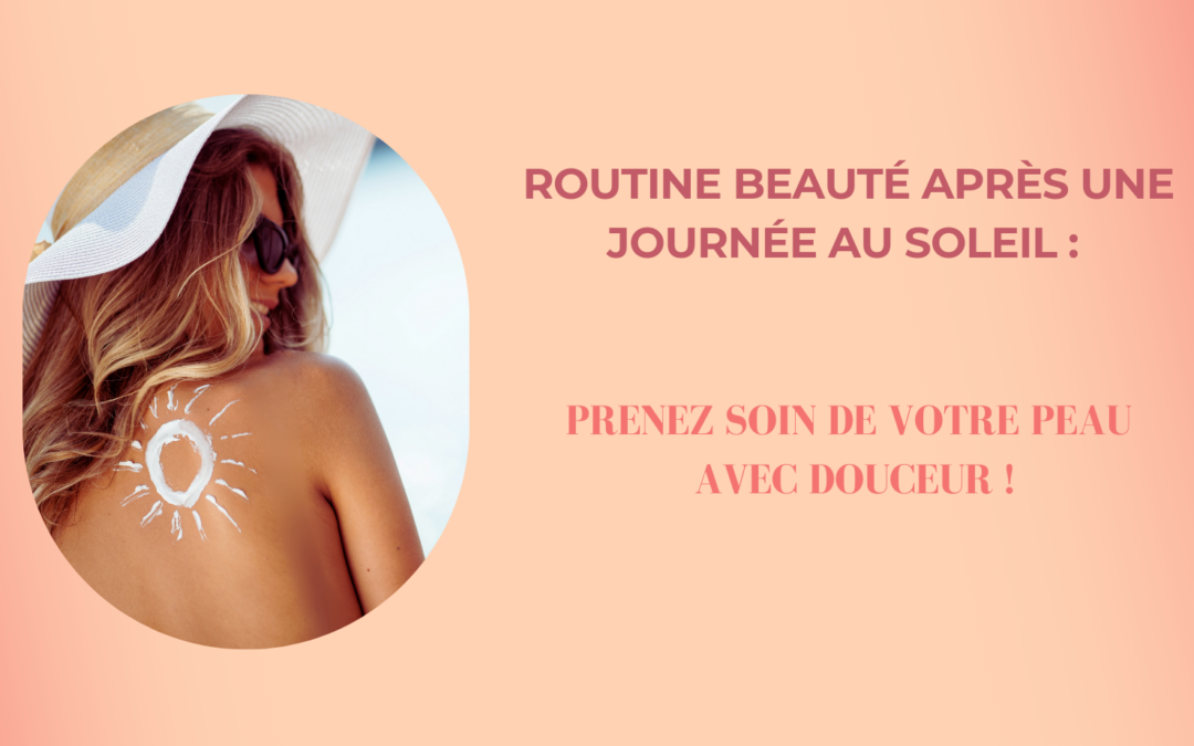 Routine beauté après une journée au soleil : prenez soin de votre peau avec douceur